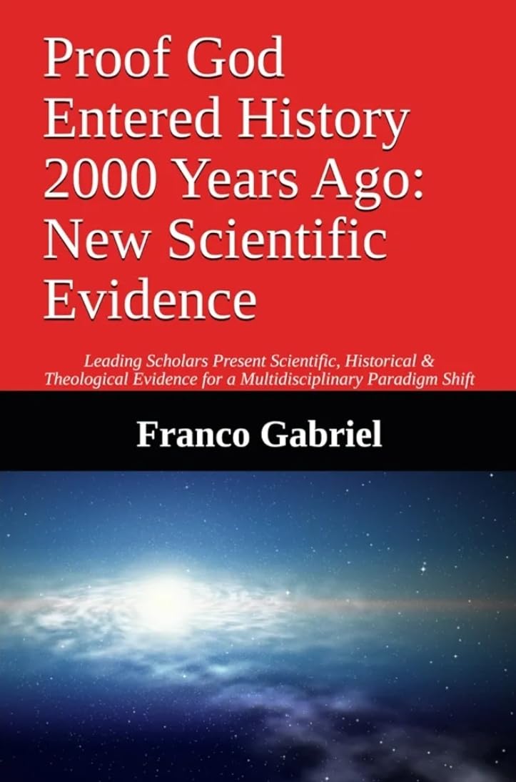 Proof God Entered History 2000 Years Ago: New Scientific Evidence: Leading Scholars Present Scientific, Historical & Theological Evidence for a Multidisciplinary Paradigm Shift (English Edition)