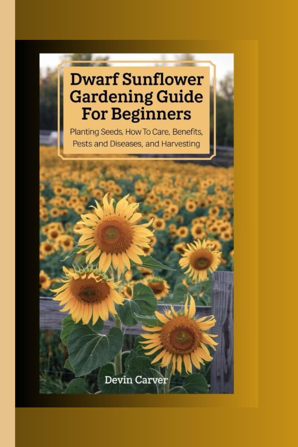 Dwarf Sunflower Gardening Guide for Beginners: Planting Seeds, How to Care, Benefits, Pests and Diseases, and Harvesting baixar livro de graça