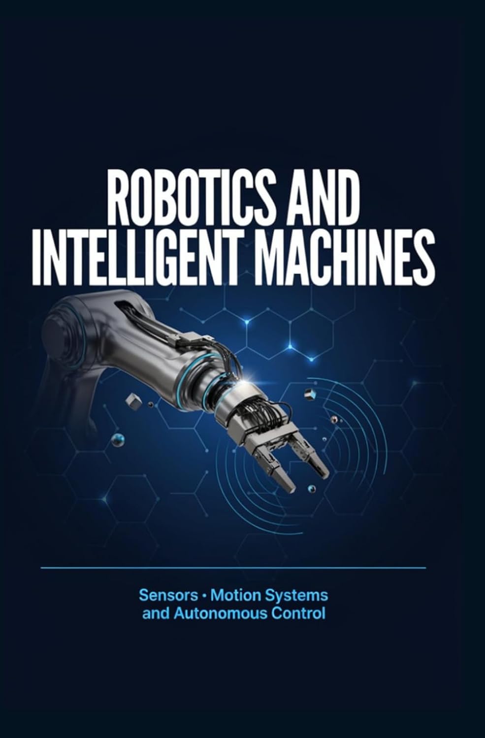 ROBOTICS AND INTELLIGENT MACHINES: Sensors Motion Systems and Autonomous Control