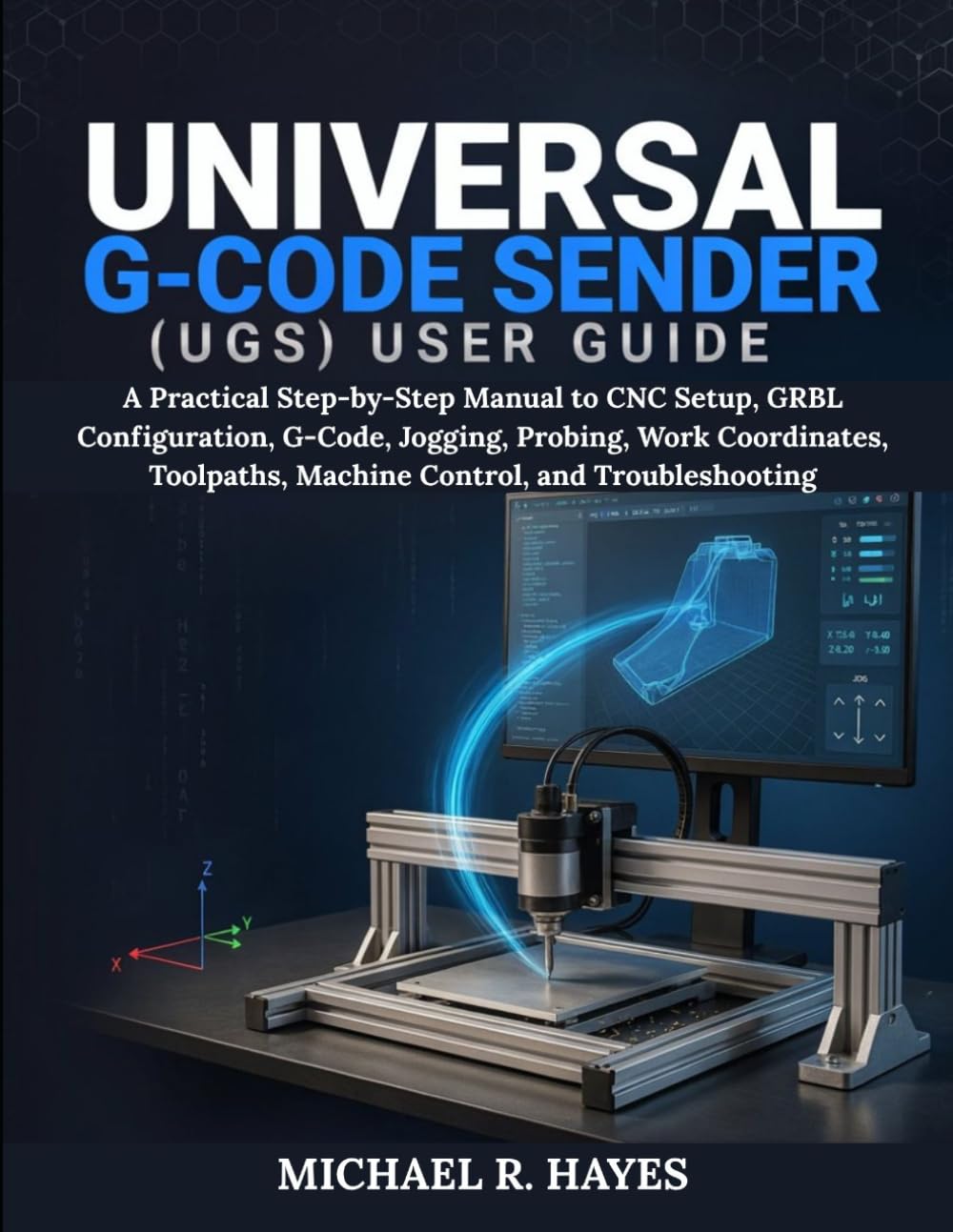 Universal G-Code Sender (Ugs) User Guide: A Practical Step-by-Step Manual to CNC Setup, GRBL Configuration, G-Code, Jogging, Probing, Work Coordinates, Toolpaths, Machine Control, and Troubleshooting baixar o livro de graça