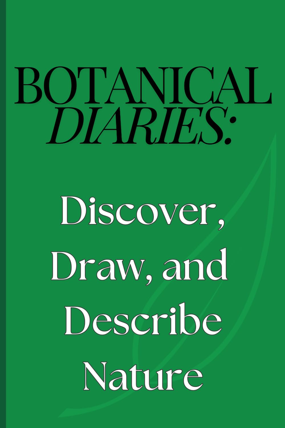 Botanical Diaries: Discover, Draw, and Describe Nature: A creative book for drawing and describing plants, animals and flowers that you find in nature. Keep all your notes and pictures in one place. baixar livro de graça