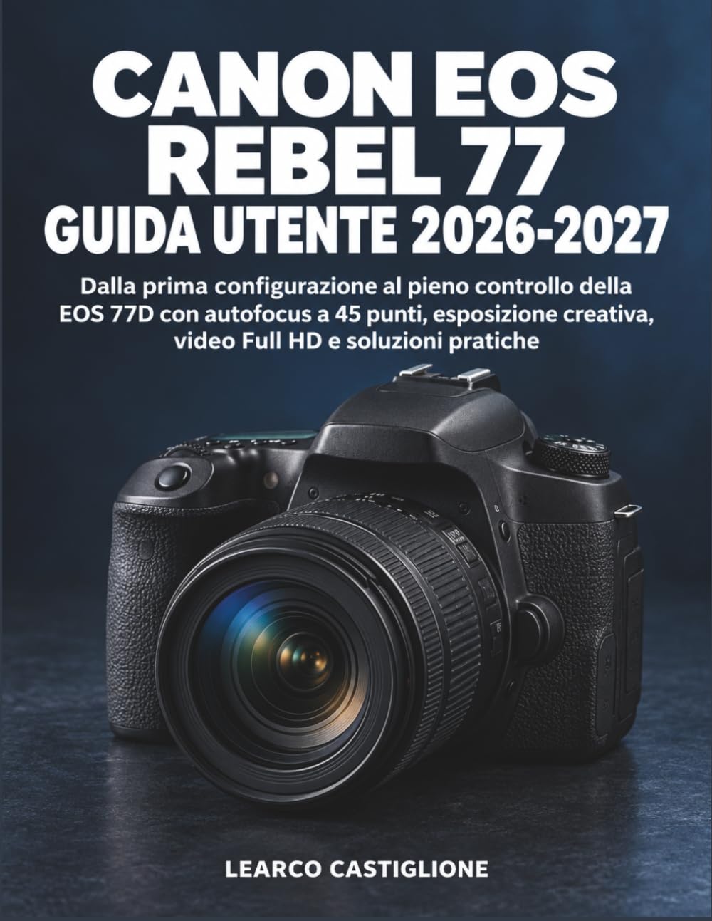 Canon EOS Rebel 77 Guida Utente 2026-2027: Dalla prima configurazione al pieno controllo della EOS 77D con autofocus a 45 punti, esposizione creativa, video Full HD e soluzioni pratiche baixar o livro de graça
