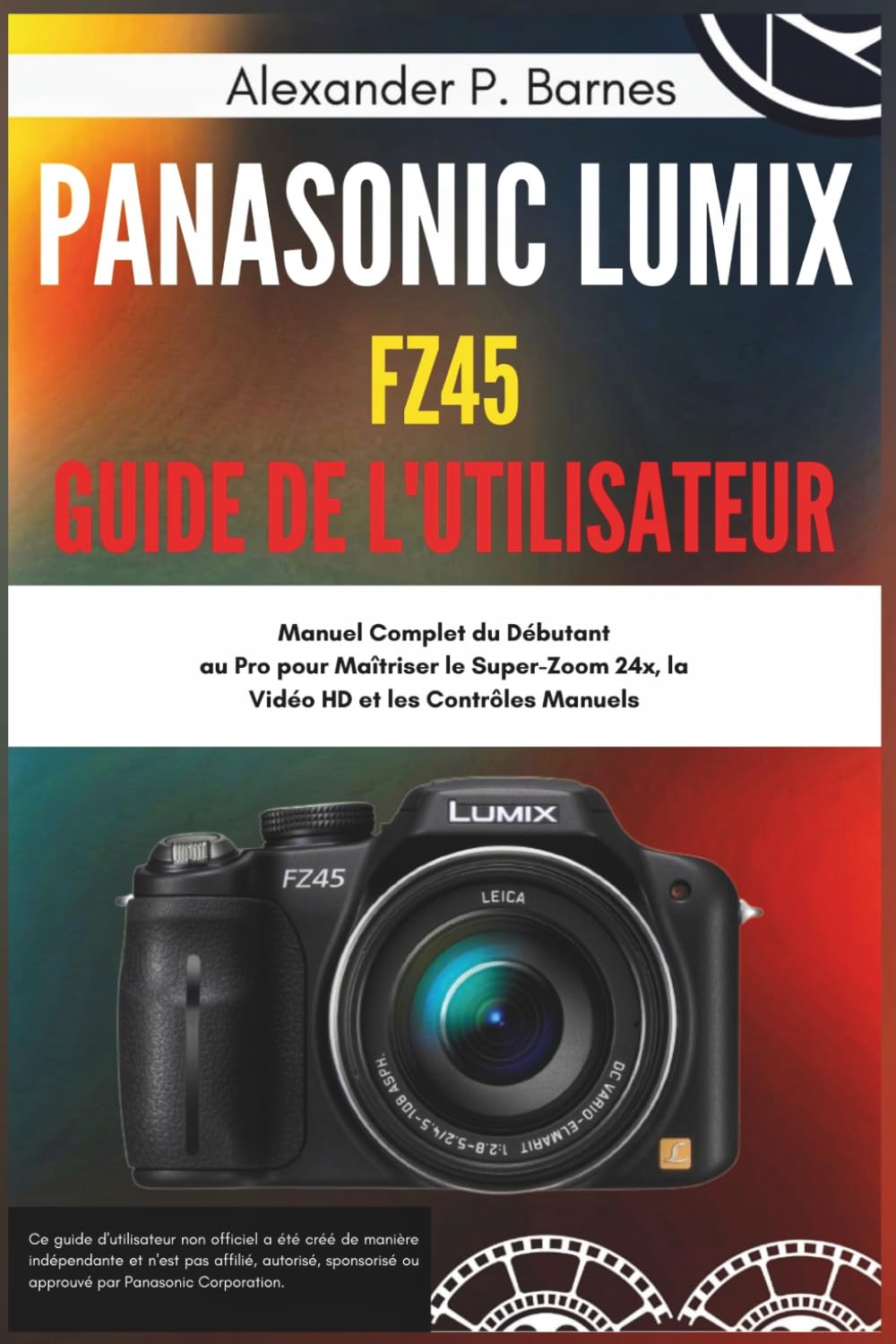 ler totalmente Panasonic Lumix FZ45 Guide de l'utilisateur: Manuel Complet du Débutant au Pro pour Maîtriser le Super-Zoom 24x, la Vidéo HD et les Contrôles Manuels (French Edition)