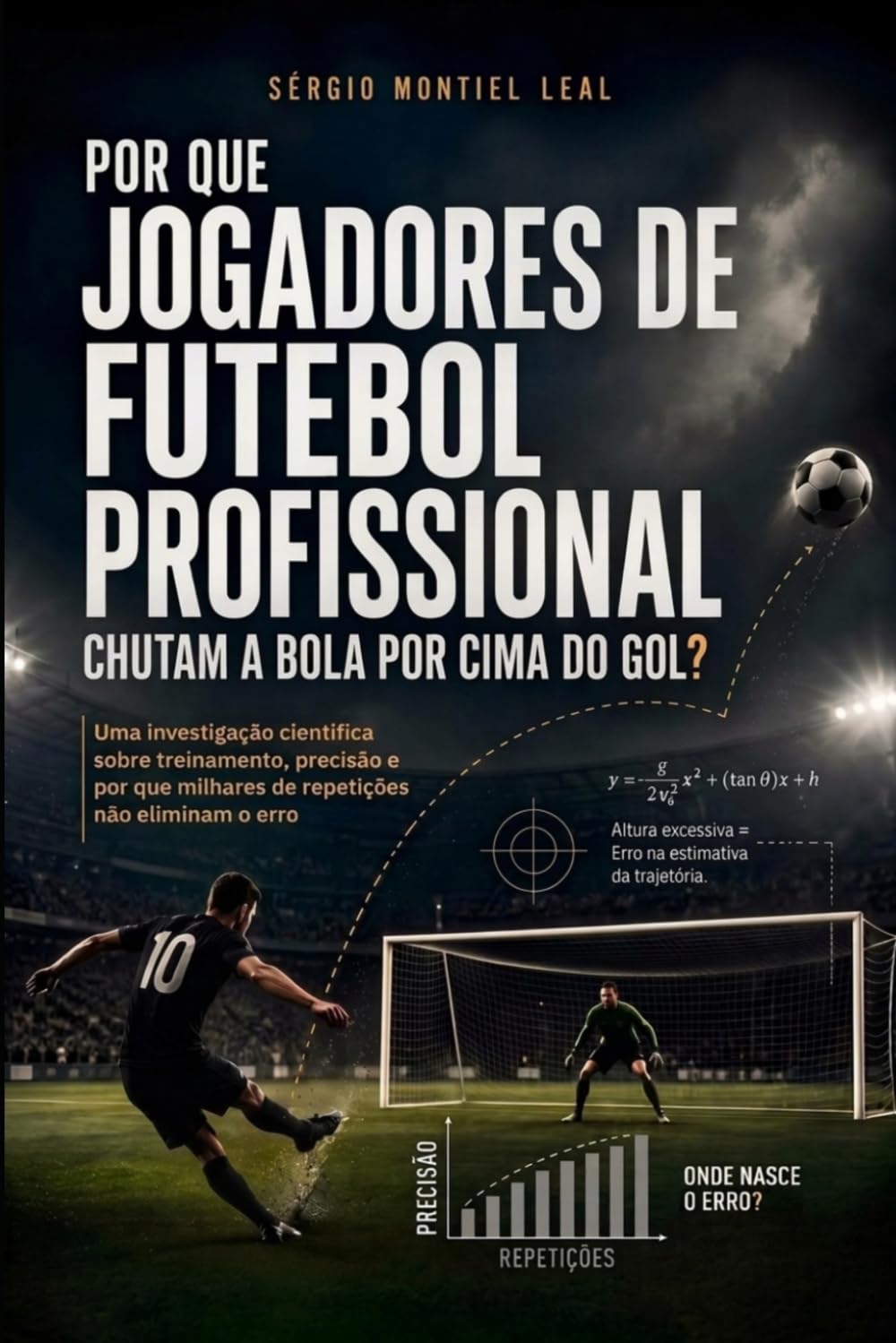 POR QUE JOGADORES DE FUTEBOL PROFISSIONAL CHUTAM A BOLA POR CIMA DO GOL?: UMA INVESTIGAÇÃO CIENTÍFICA SOBRE TREINAMENTO, PRECISÃO E POR QUE MILHARES... NÃO ELIMINAM O ERRO (Portuguese Edition) baixar o livro de graça