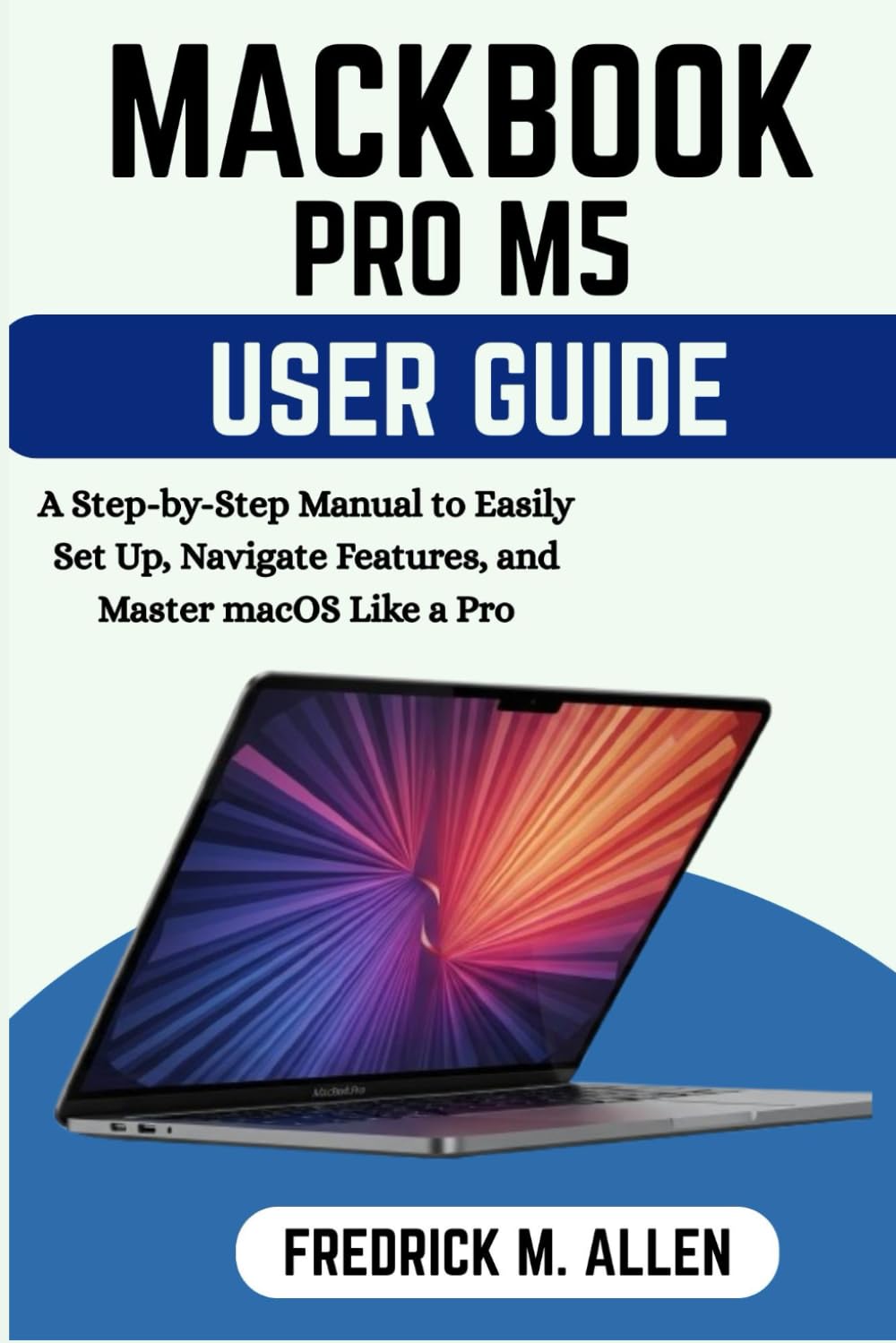 MACBOOK PRO M5 USER GUIDE FOR BEGINNERS: A Step-by-Step Manual to Easily Set Up, Navigate Features, and Master macOS Like a Pro baixar livro de graça