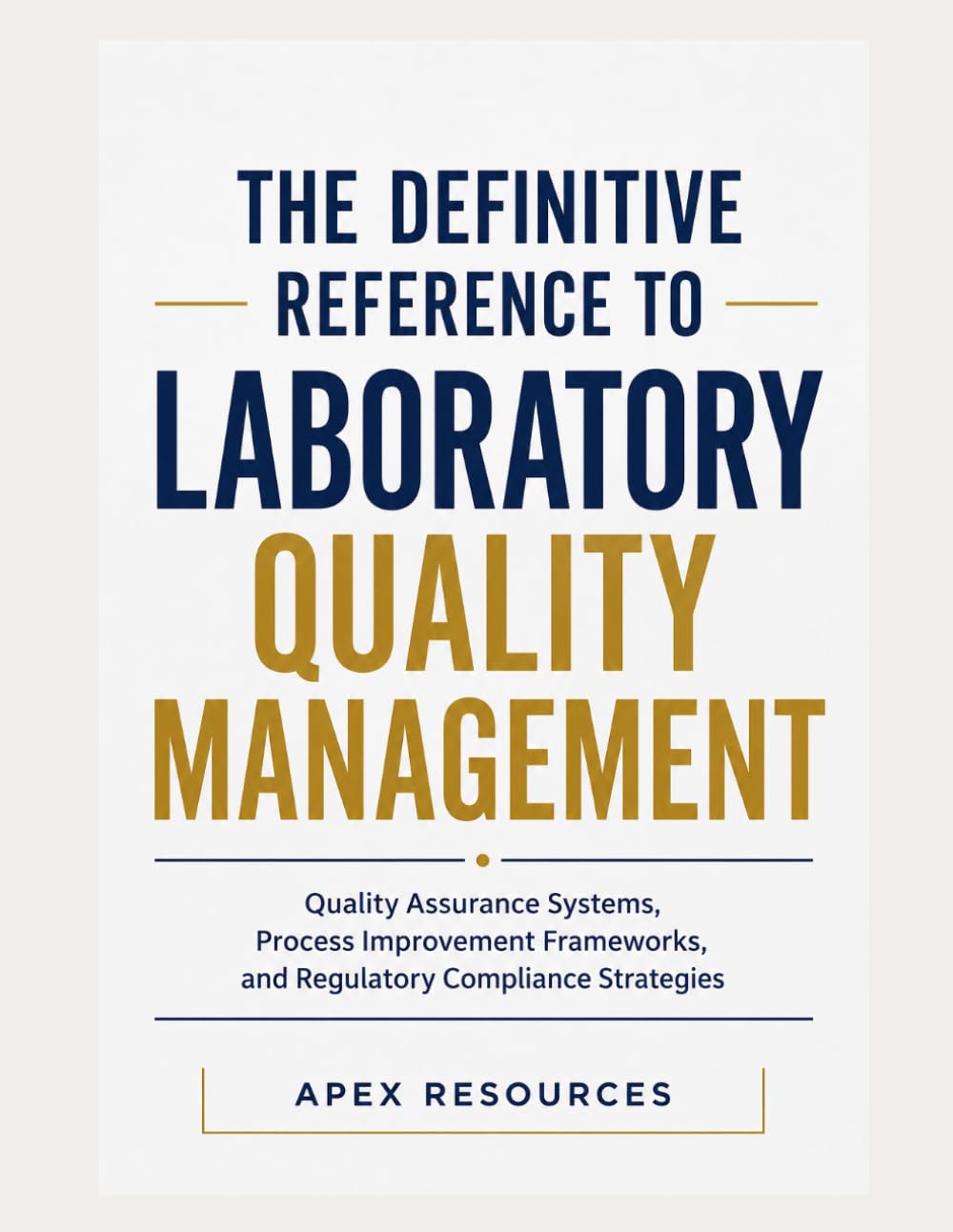 The Definitive Reference to Laboratory Quality Management: Quality Assurance Systems, Process Improvement Frameworks, and Regulatory Compliance Strategies