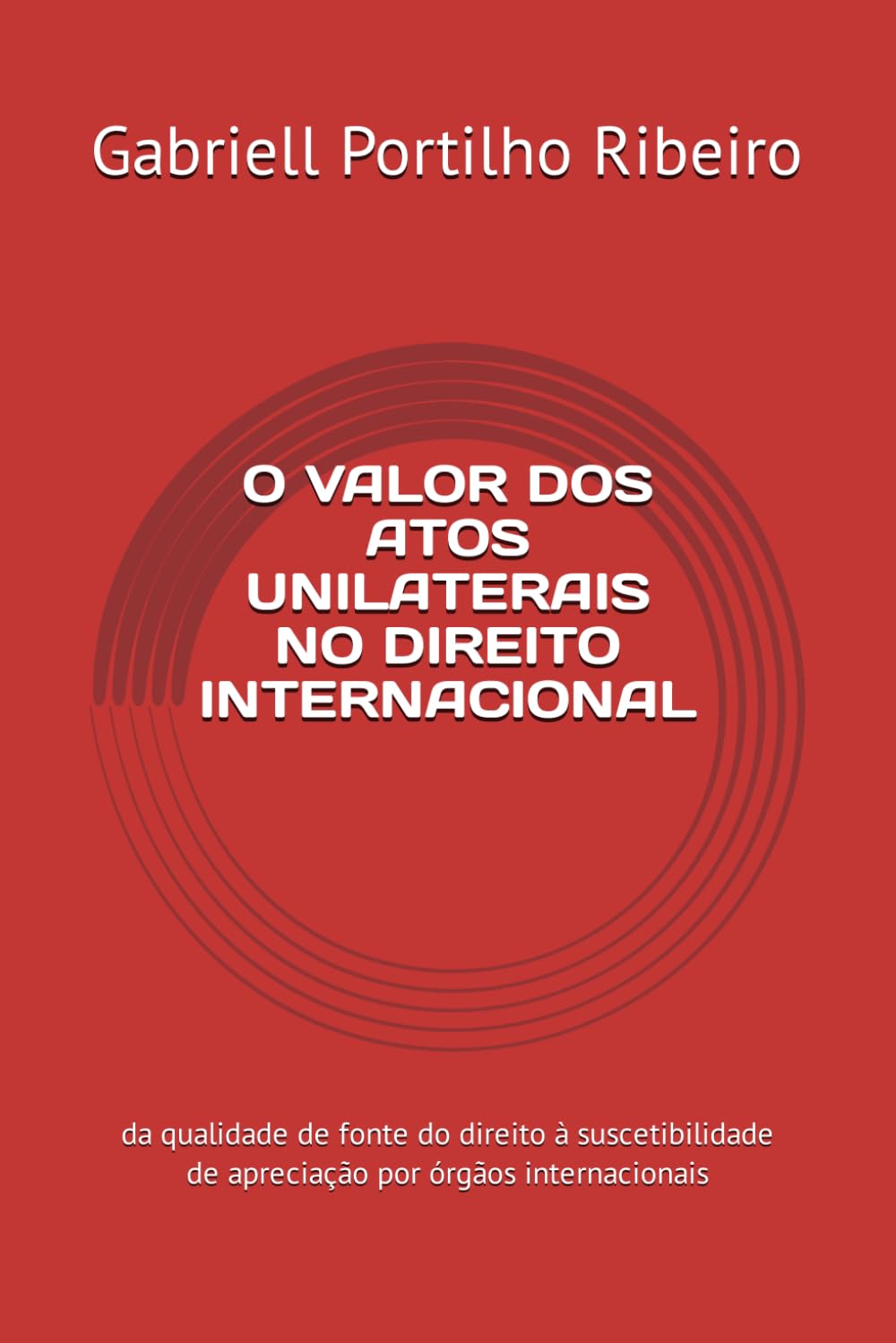 O Valor DOS Atos Unilaterais No Direito Internacional: Da qualidade de fonte do direito à suscetibilidade de apreciação por órgãos internacionais baixar o livro de graça