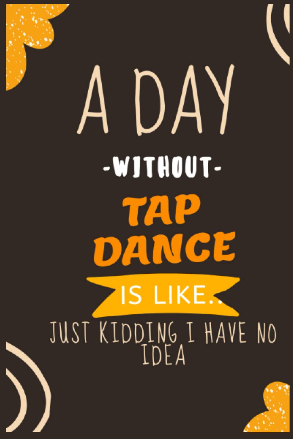 ler totalmente A Day Without Tap Dance Is Like Just Kidding I Have No Idea: Tap Dance Notebook Journal/Composition Book College Wide Ruled, Gift Tap dance Kids, /... 120 Pages 6x9 soft Cover Matte Finish