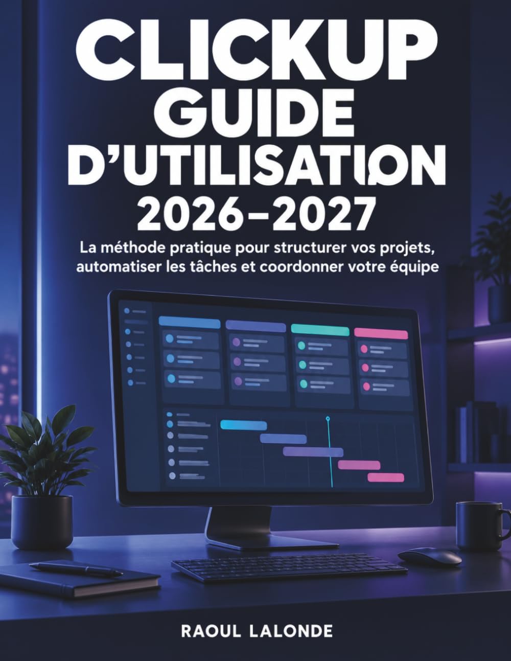 ler totalmente ClickUp Guide d'Utilisation 2026-2027: La méthode pratique pour structurer vos projets, automatiser les tâches et coordonner votre équipe