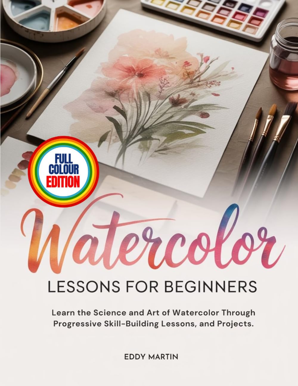 WATERCOLOR LESSONS FOR BEGINNERS: Learn the Science and Art of Watercolor Through Progressive Skill-Building Lessons, and Projects. baixar o livro de graça