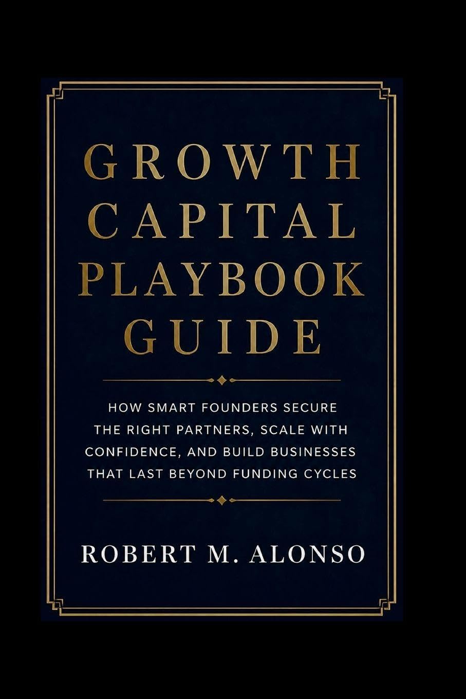 Growth Capital Playbook Guide: How Smart Founders Secure the Right Partners, Scale with Confidence, and Build Businesses That Last Beyond Funding Cycles baixar livro de graça