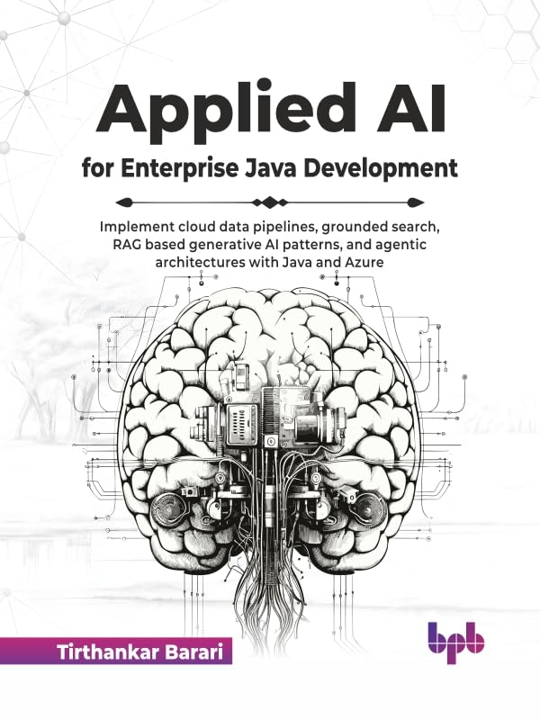 Applied AI for Enterprise Java Development: Implement cloud data pipelines, grounded search, RAG based generative AI patterns, and agentic architectures with Java and Azure (English Edition)