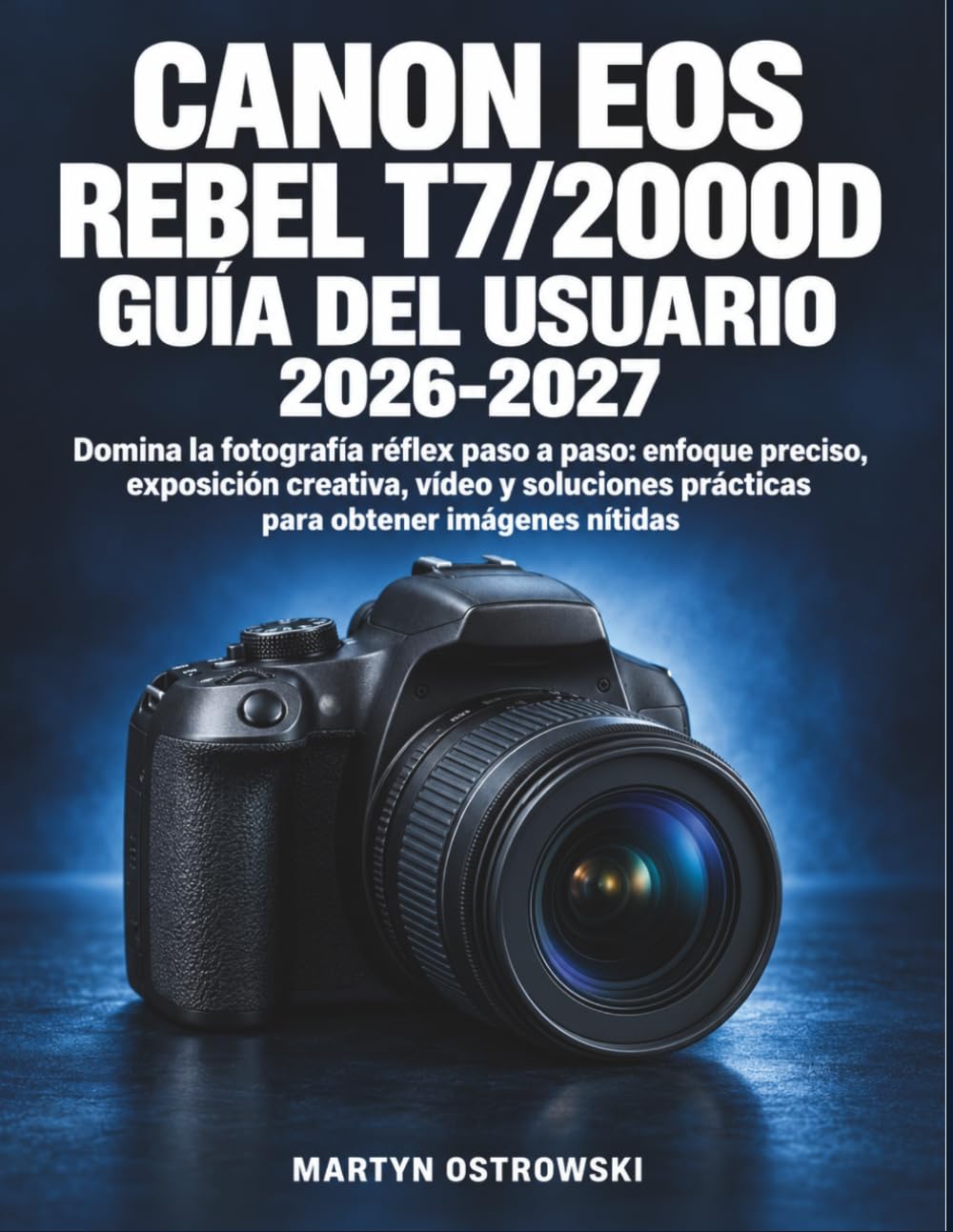 Canon EOS Rebel T7/2000D Guía del Usuario 2026-2027: Domina la fotografía réflex paso a paso: enfoque preciso, exposición creativa, vídeo y soluciones... obtener imágenes nítidas (Spanish Edition) baixar o livro de graça