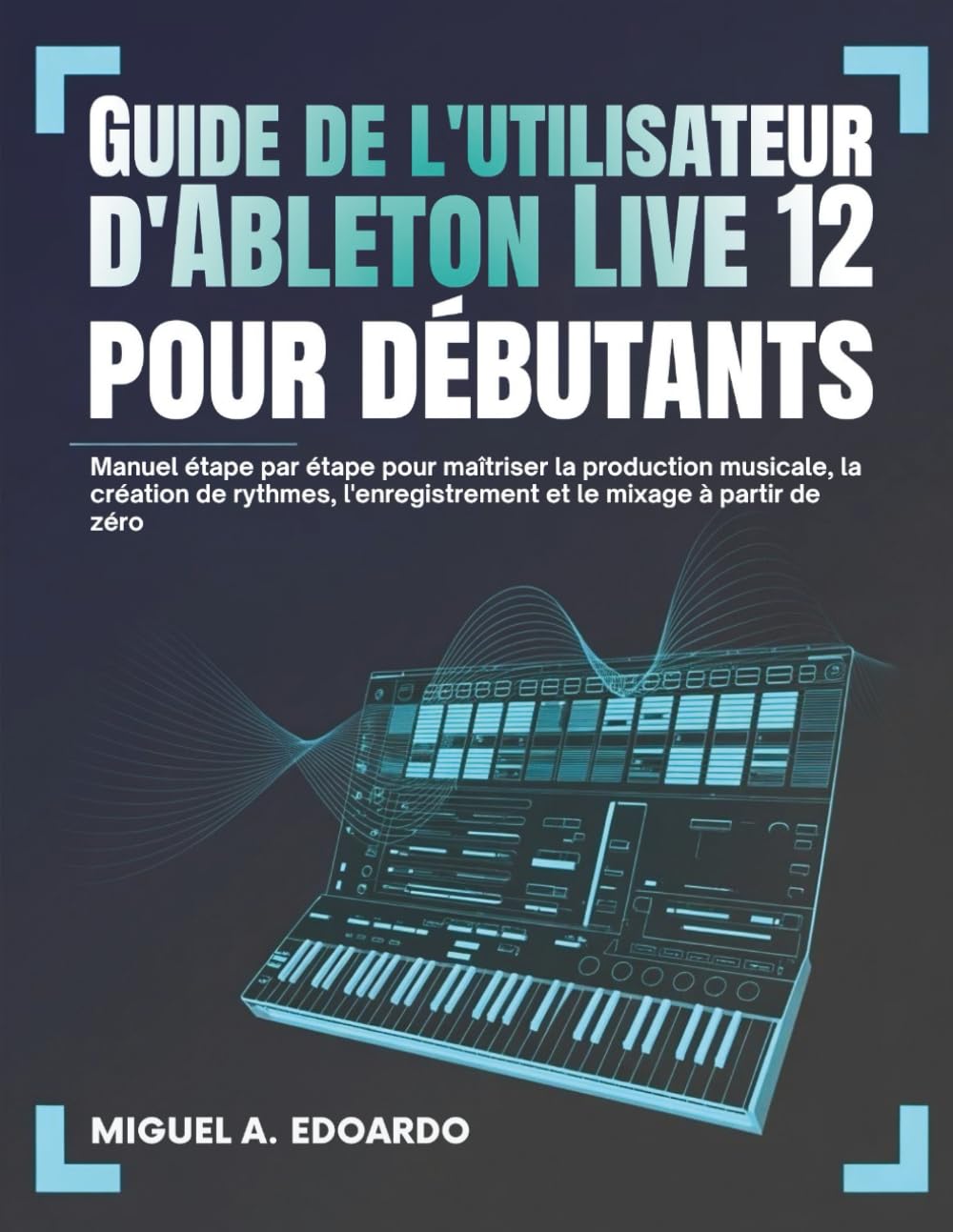 Guide utilisateur d'Ableton Live 12 pour débutants: Manuel étape par étape pour maîtriser la production musicale, la création de rythmes,... le mixage à partir de zéro (French Edition) baixar o livro de graça