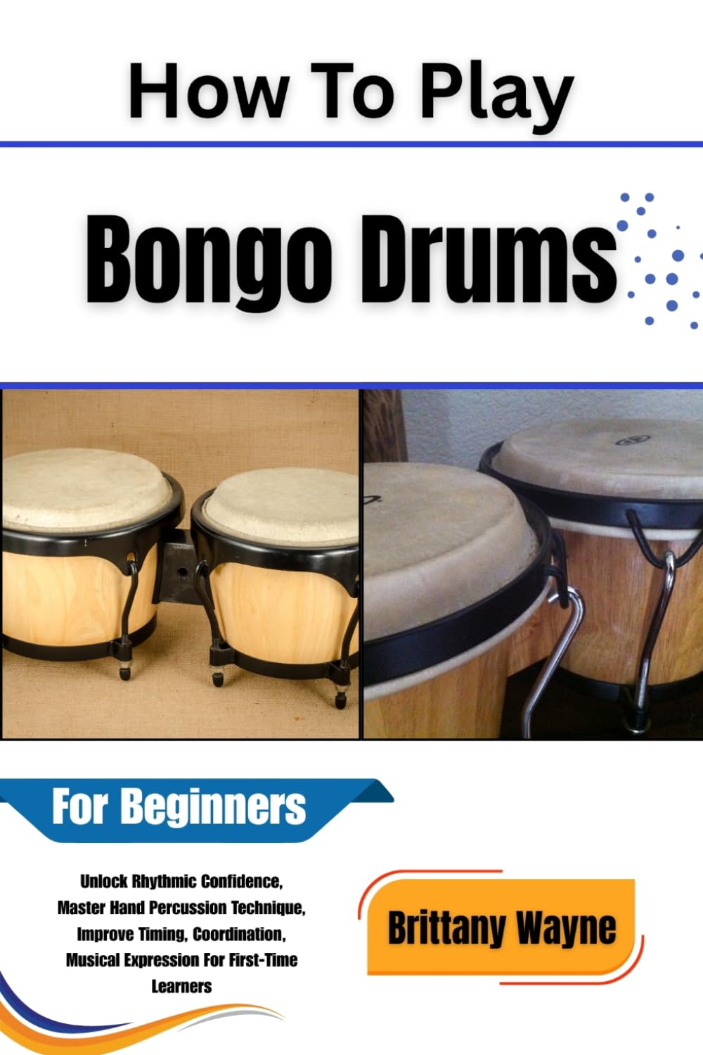 How To Play Bongo Drums For Beginners: Unlock Rhythmic Confidence, Master Hand Percussion Technique, Improve Timing, Coordination, Musical Expression For First-Time Learners baixar o livro de graça