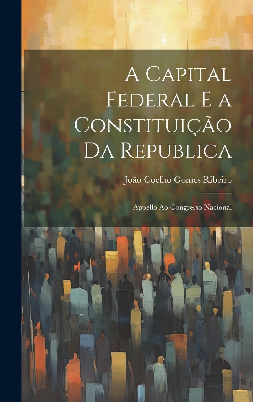ler totalmente A Capital Federal E a Constituição Da Republica: Appello Ao Congresso Nacional