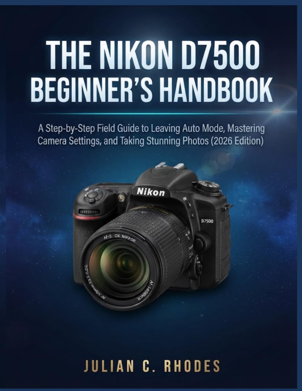 The Nikon D7500 Beginner's Handbook: A Step-by-Step Field Guide to Leaving Auto Mode, Mastering Camera Settings, and Taking Stunning Photos (2026 Edition) baixar o livro de graça