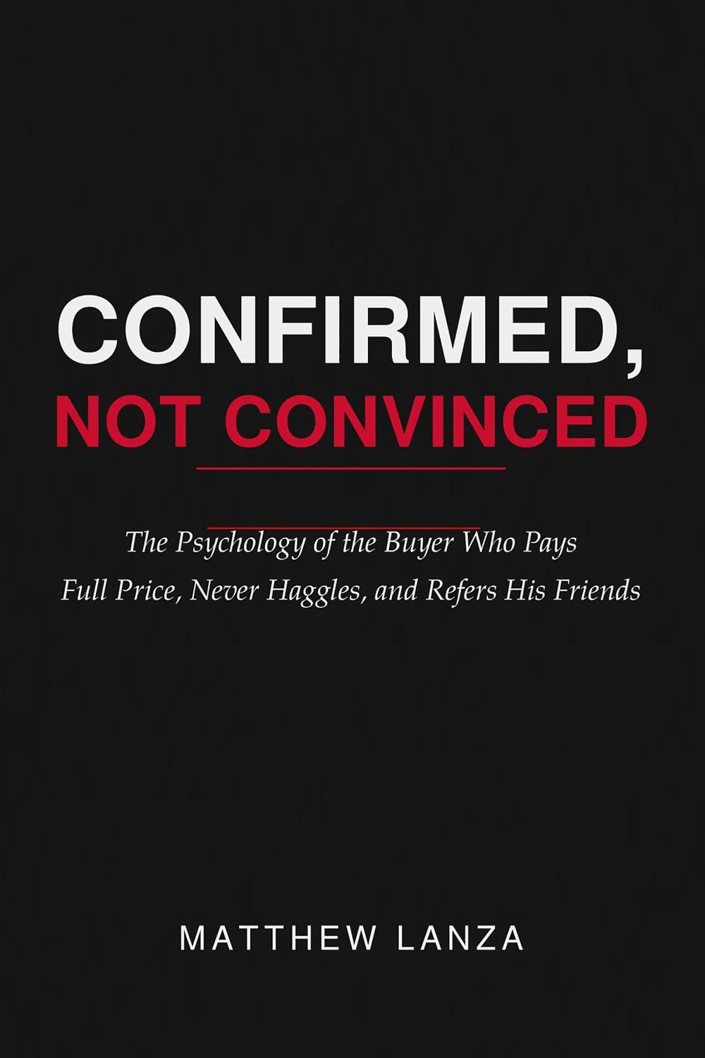 ler totalmente Confirmed, Not Convinced: The Psychology of the Buyer Who Pays Full Price, Never Haggles, and Refers His Friends (English Edition)