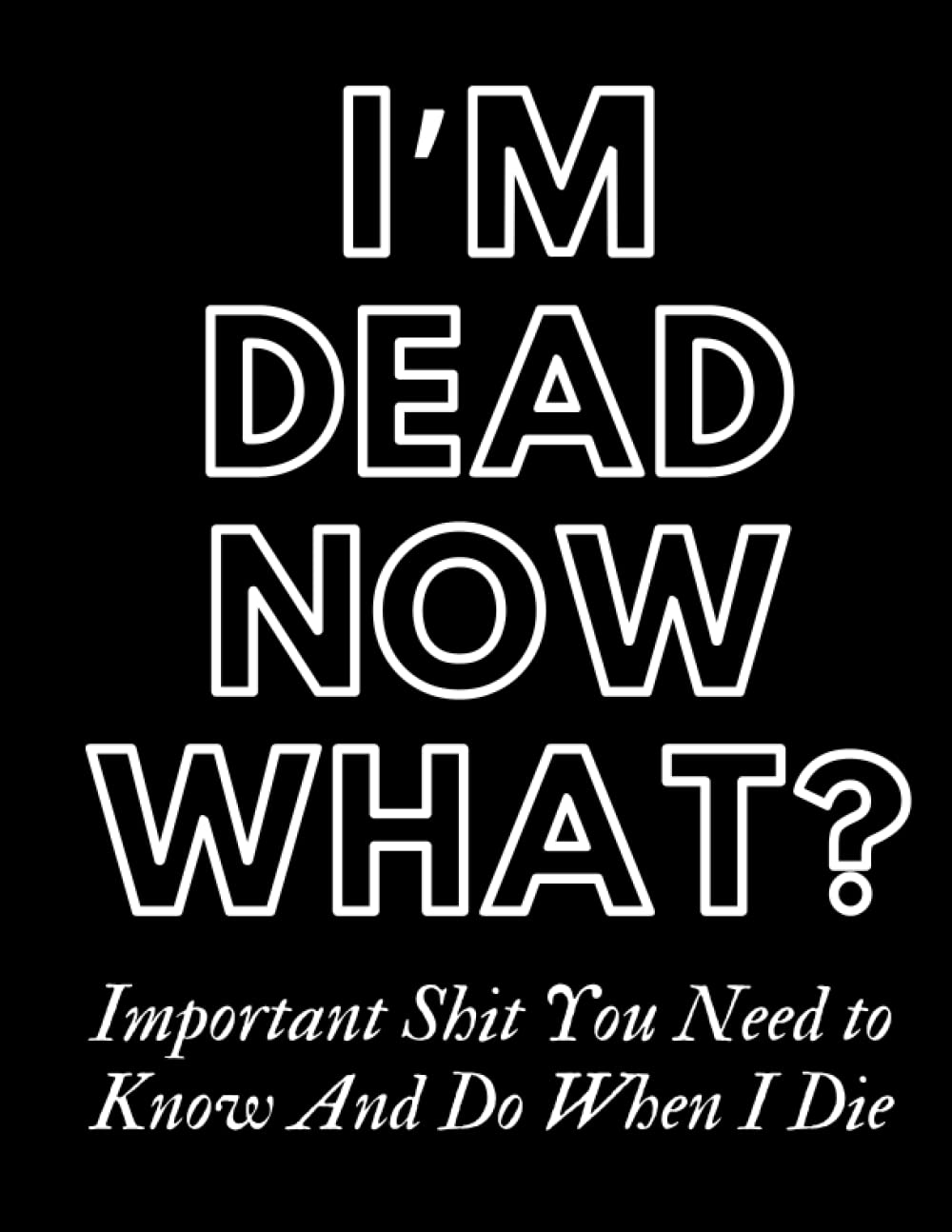 ler totalmente I'm Dead Now What, Important Shit You Need to Know And Do When I Die, My Last Words and Wishes: Case I die: When I'm Gone Notebook, Important... Final Wishes Planner, Important Information