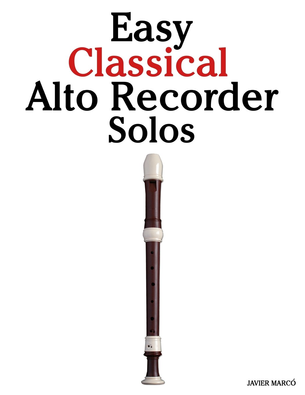 Easy Classical Alto Recorder Solos: Featuring Music of Bach, Mozart, Beethoven, Wagner and Others.