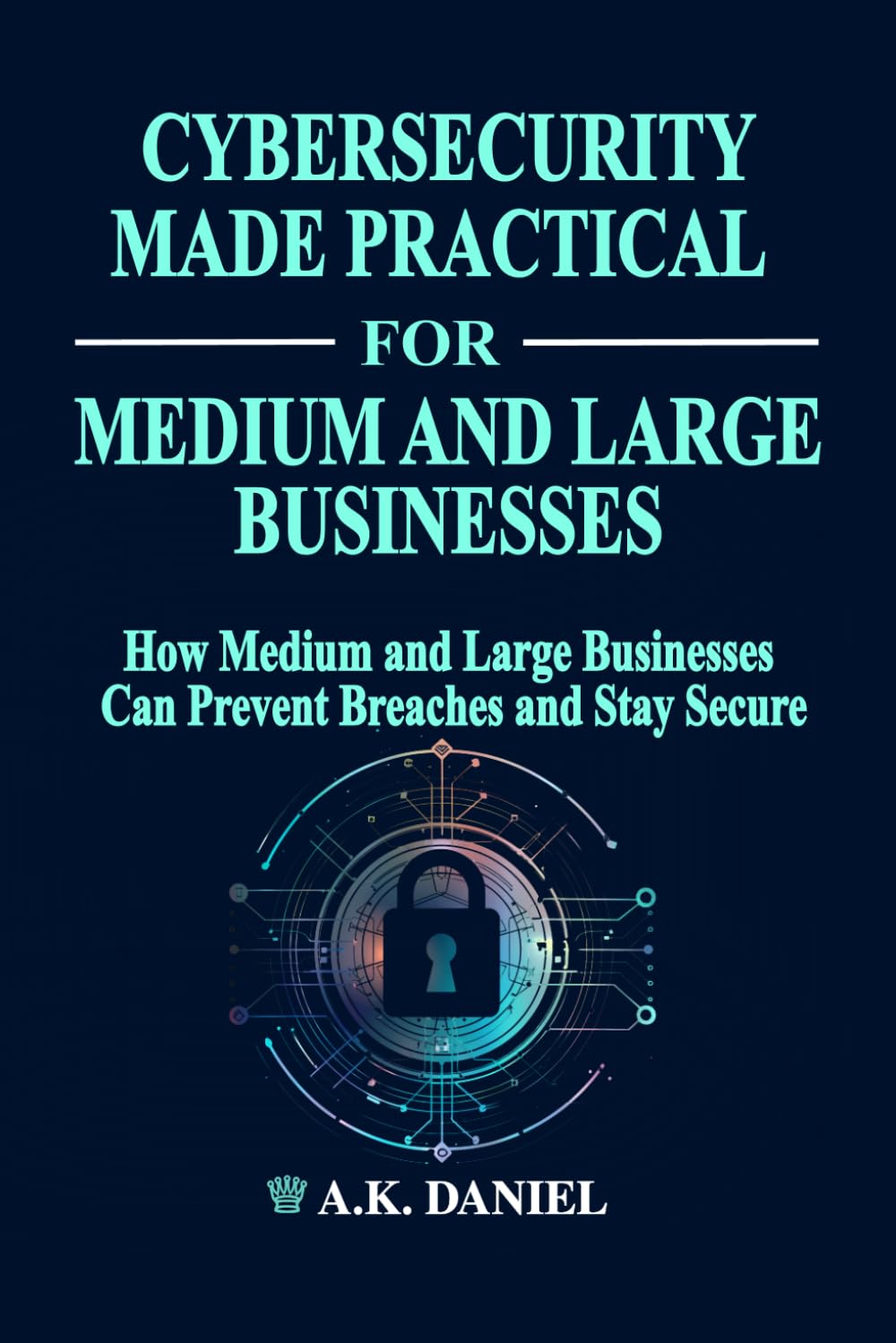 ler totalmente CYBERSECURITY MADE PRACTICAL | HOW MEDIUM AND LARGE BUSINESSES CAN PREVENT BREACHES AND STAY SECURE | CYBERSECURITY FOR BUSINESS | ENTERPRISE... INFORMATION SECURITY: SIMPLE AND EXACT