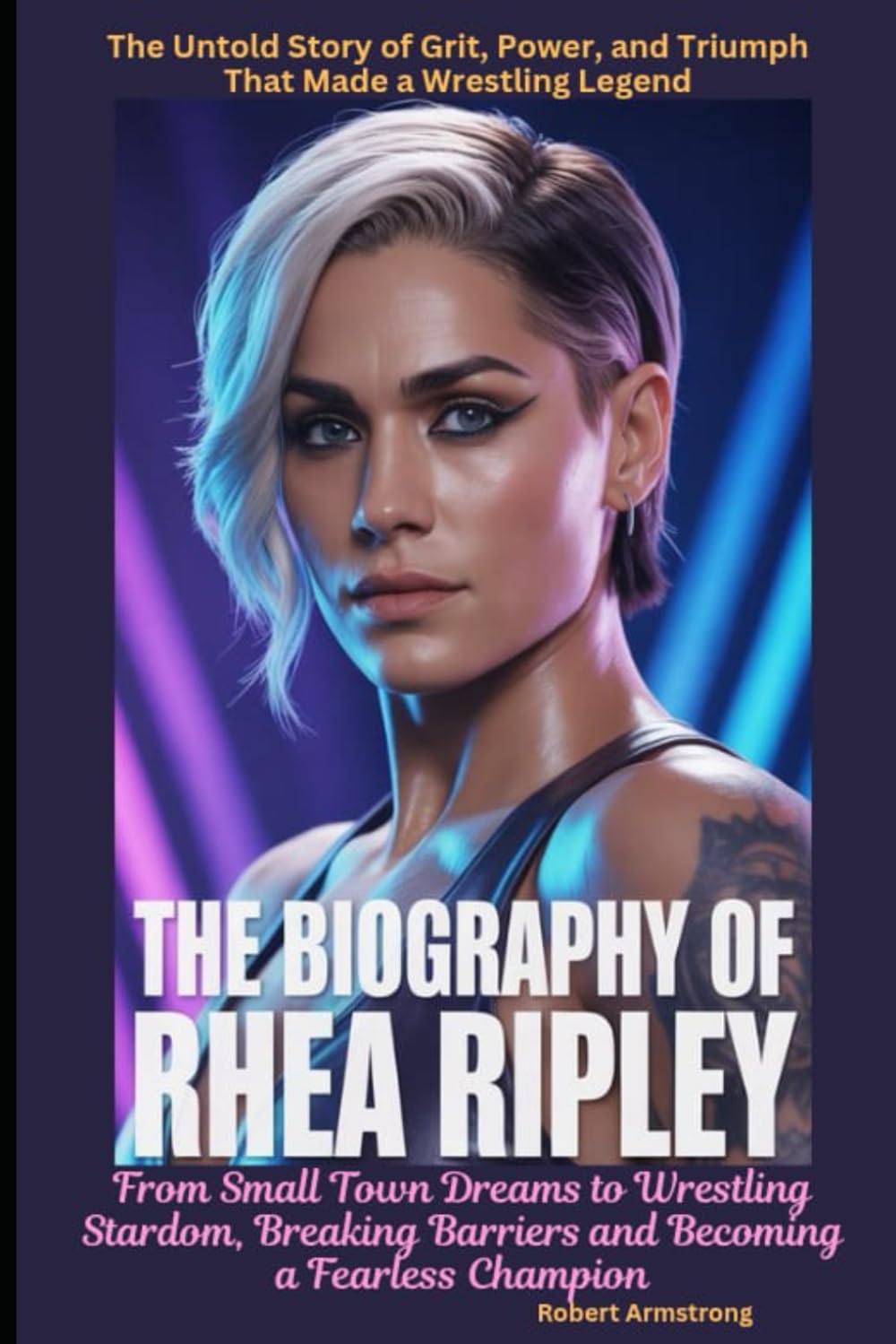 The Biography of Rhea Ripley From Small Town Dreams to Wrestling Stardom, Breaking Barriers and Becoming a Fearless Champion