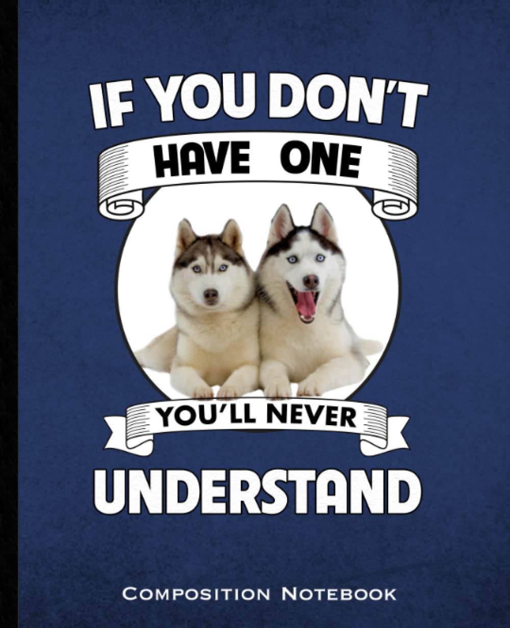 ler totalmente If You Don't Have One You'll Never Understand Composition Notebook: Siberian Husky Mom and Dads Huskies Dog lovers Wide Ruled 160 Pages (80 Leaf) for... Class, Business Blue and Black Book Cover