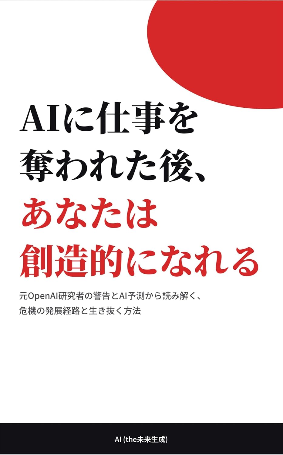 After AI Takes Your Job You Can Become Creative: Reading the Development Path of the Crisis and How to Survive It from a Former OpenAI Researchers Warning and AI Forecasts (Japanese Edition)