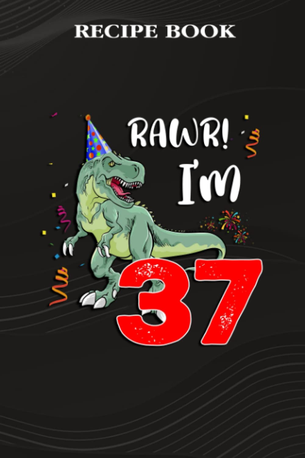Recipe Book:Kids Rawr I'm 37 37th Birthday Dinosaur Gift: Gifts for Grandpa: A Beautiful & Modern Keepsake Recipe Notebook & Organizer to Write in... Blank Recipe Book & Cookbook,Birthday Gifts baixar livro de graça