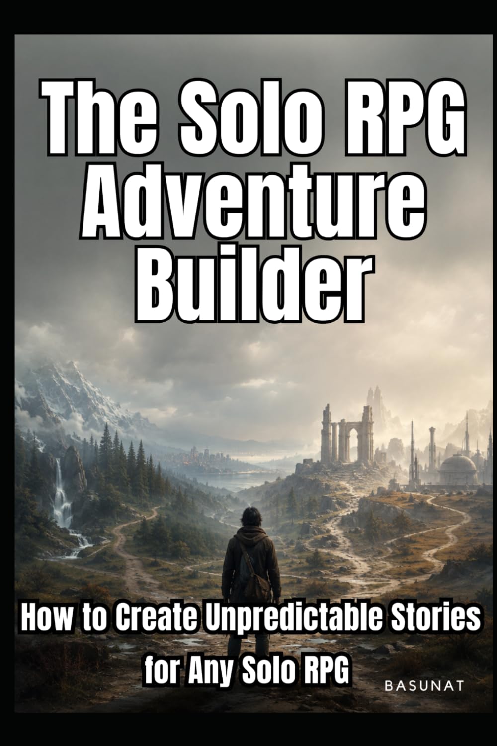 The Solo RPG Adventure Builder: How to Create Unpredictable Stories for Any Solo RPG