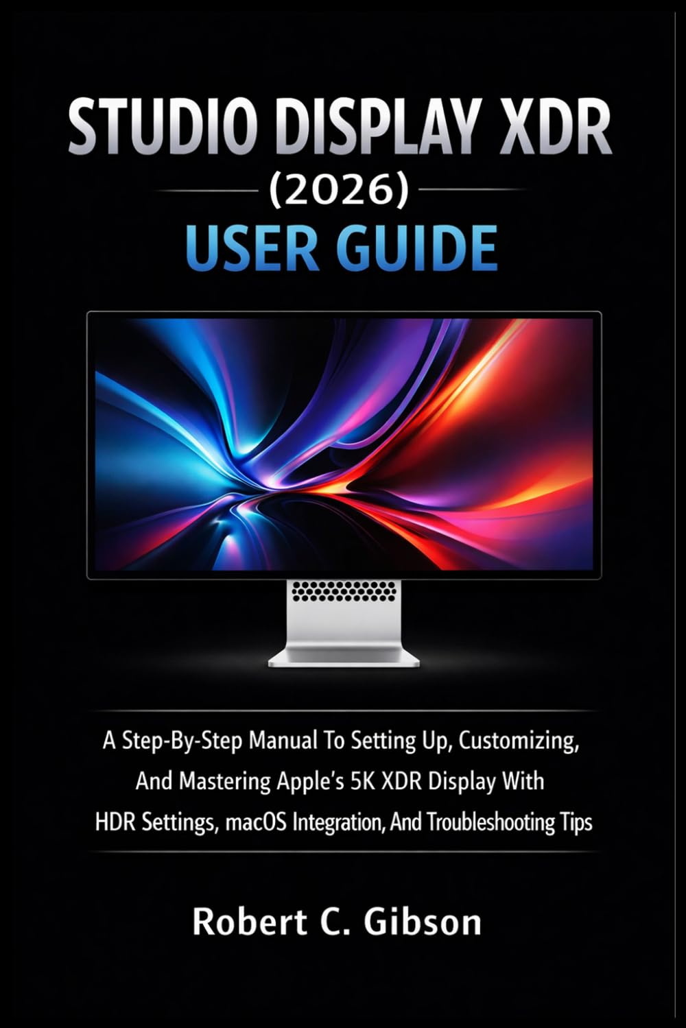 STUDIO DISPLAY XDR (2026) USER GUIDE: A Step-By-Step Manual To Setting Up, Customizing, And Mastering Apple’s 5K XDR Display With HDR Settings, MacOS Integration, And Troubleshooting Tips baixar livro de graça
