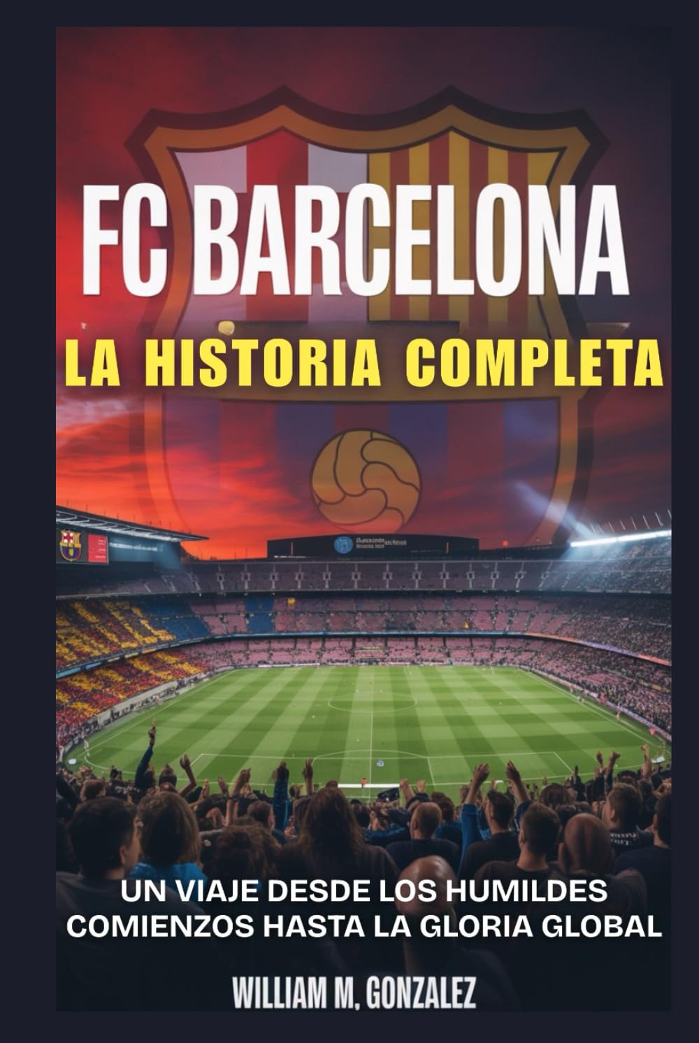 Fc Barcelona: La Historia Completa: Un Viaje Desde Los Humildes Comienzos Hasta La Gloria Global (Spanish Edition) baixar livro de graça