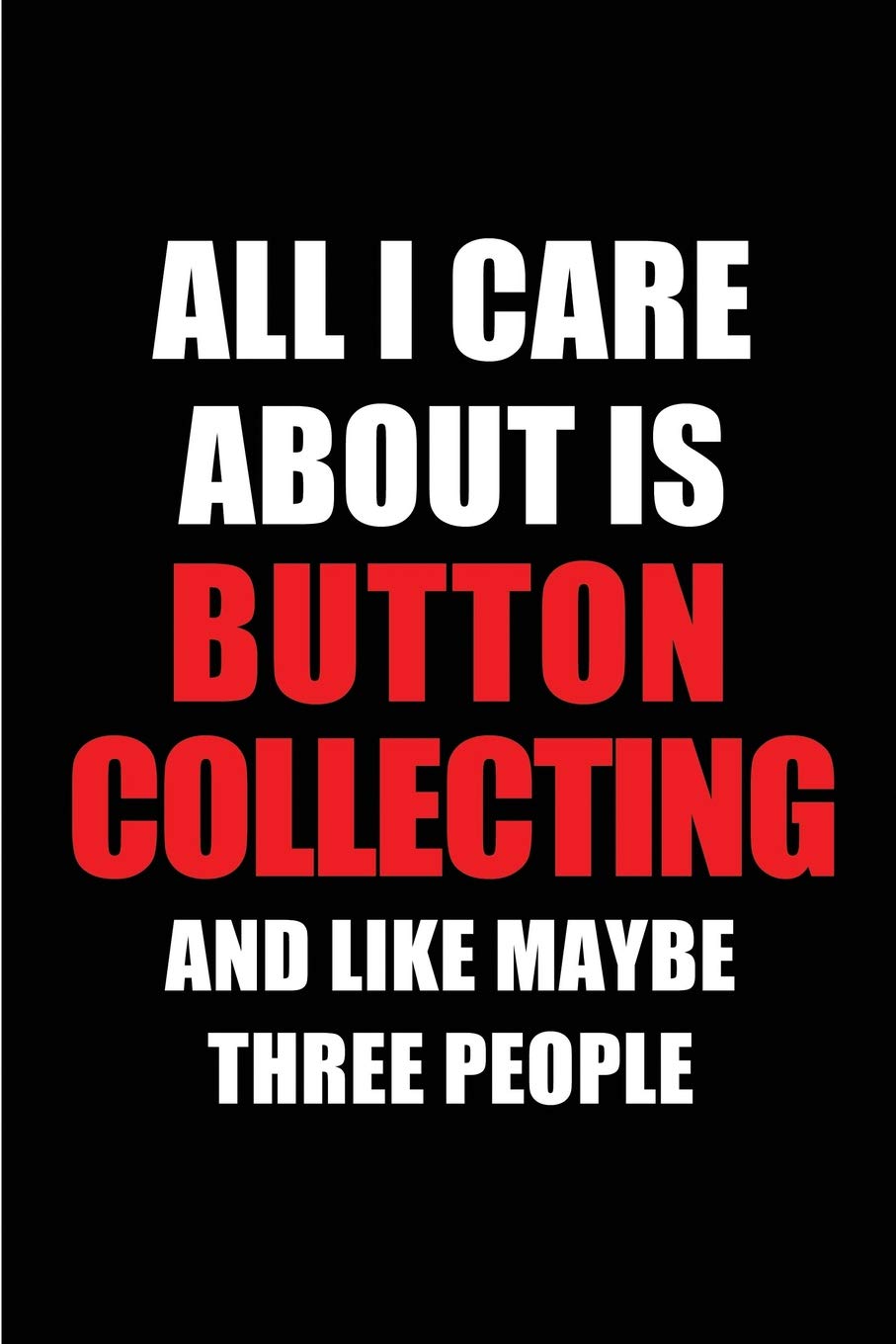 ler totalmente All I Care about Is Button Collecting and Like Maybe Three People: Blank Lined 6x9 Button Collecting Passion and Hobby Journal/Notebooks for... the Ones Who Eat, Sleep and Live It Forever.