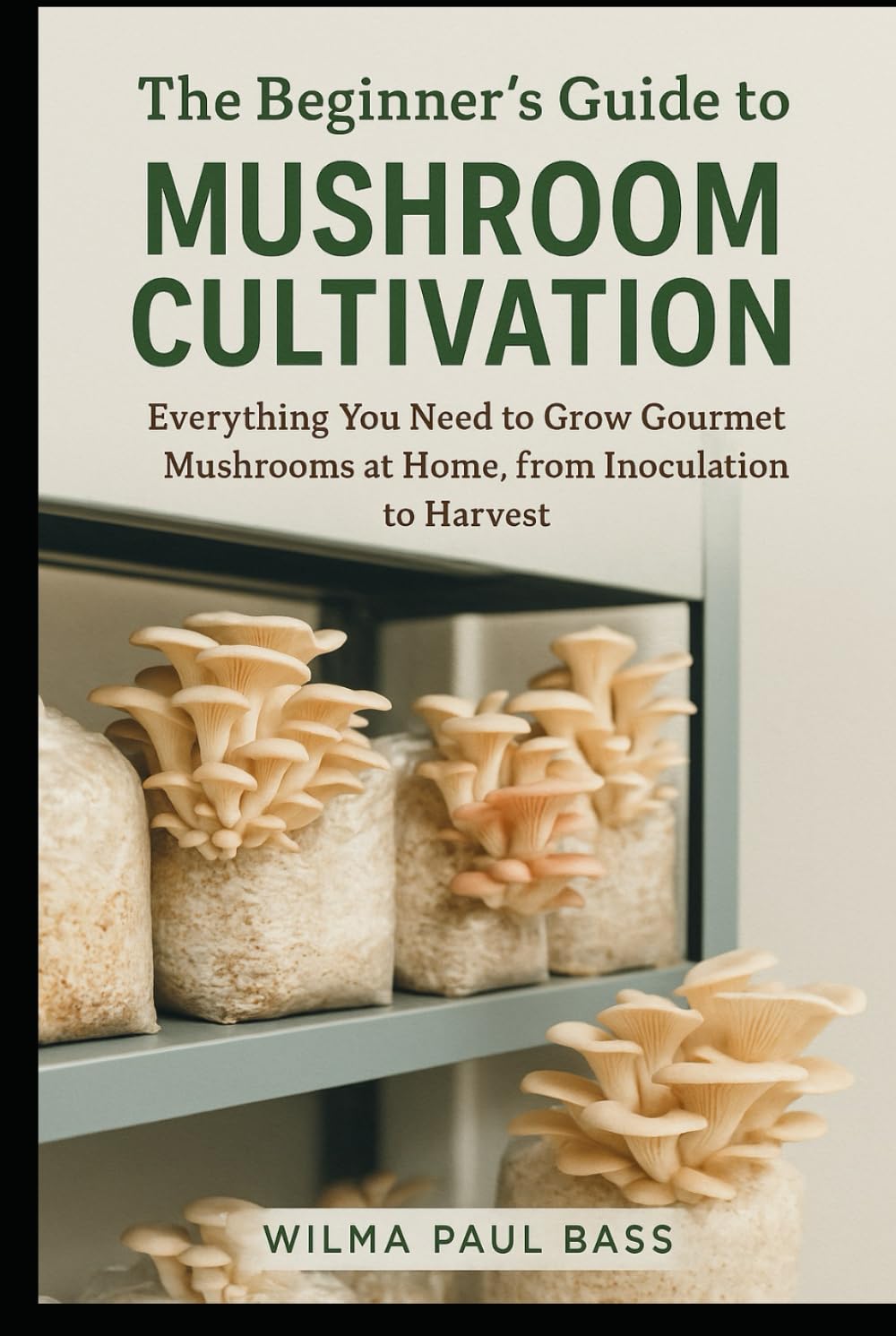 The Beginner's Guide to Mushroom Cultivation: Everything You Need to Grow Gourmet Mushrooms at Home, from Inoculation to Harvest baixar livro de graça