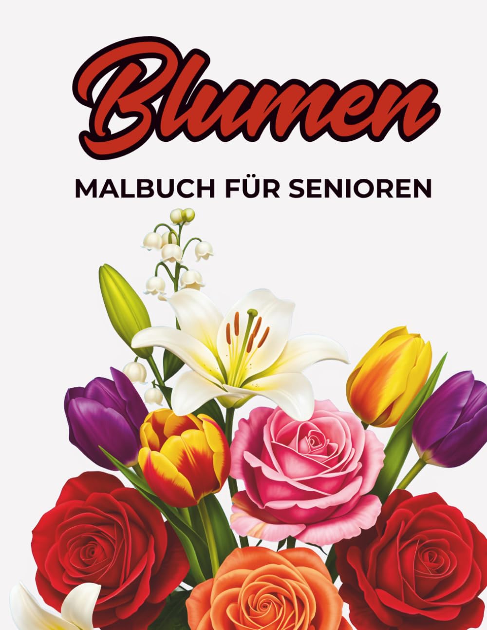 Blumen Malbuch Für Senioren: Einfache und Große Blumen Motive zum Ausmalen für Entspannung, Achtsamkeit und Stressabbau (German Edition)