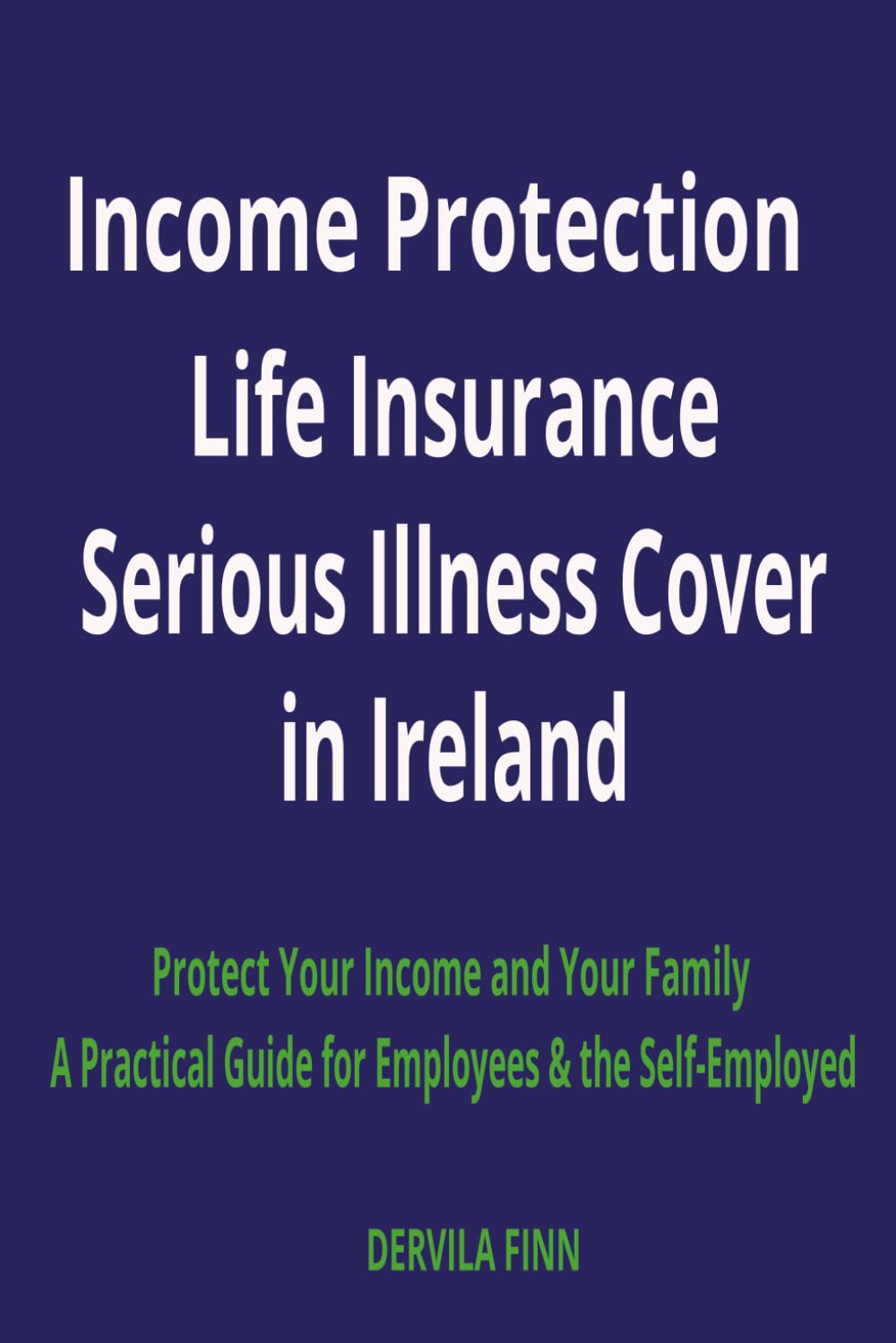 INCOME PROTECTION, LIFE INSURANCE AND SERIOUS ILLNESS COVER IN IRELAND: A Practical Guide for Employees and the Self-Employed to Protect Your Income and Family baixar livro de graça