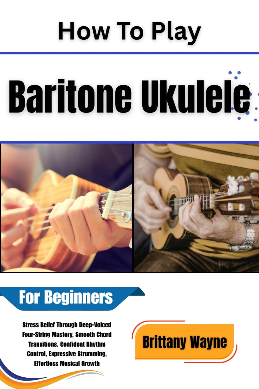 ler totalmente How To Play Baritone Ukulele For Beginners: Stress Relief Through Deep-Voiced Four-String Mastery, Smooth Chord Transitions, Confident Rhythm Control, Expressive Strumming, Effortless Musical Growth