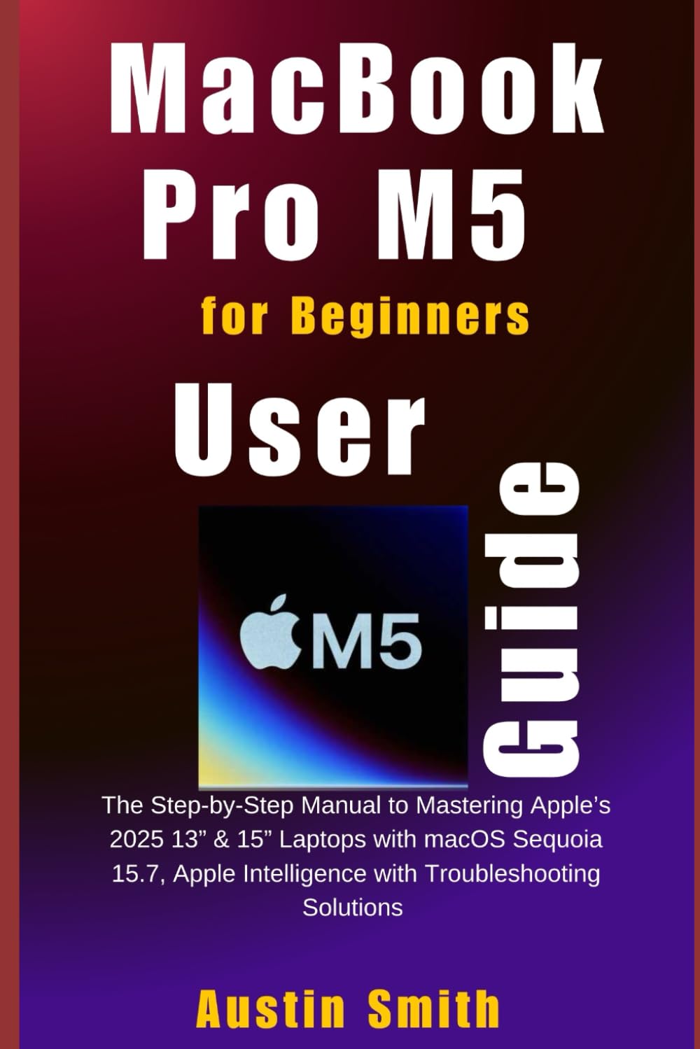 MacBook Pro M5 User Guide for Beginners: The Step-by-Step Manual to Mastering Apple’s 2025 13” & 15” Laptops with macOS Sequoia 15.7, Apple... (AI, TECH REVIEWS AND GADGETS UPDATES) baixar o livro de graça