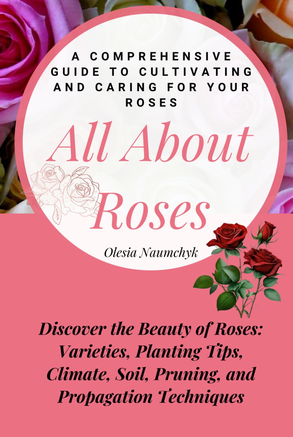 All About Roses: A Comprehensive Guide to Cultivating and Caring for Your Roses: Discover the Beauty of Roses: Varieties, Planting Tips, Climate, Soil, Pruning, and Propagation Techniques baixar livro de graça
