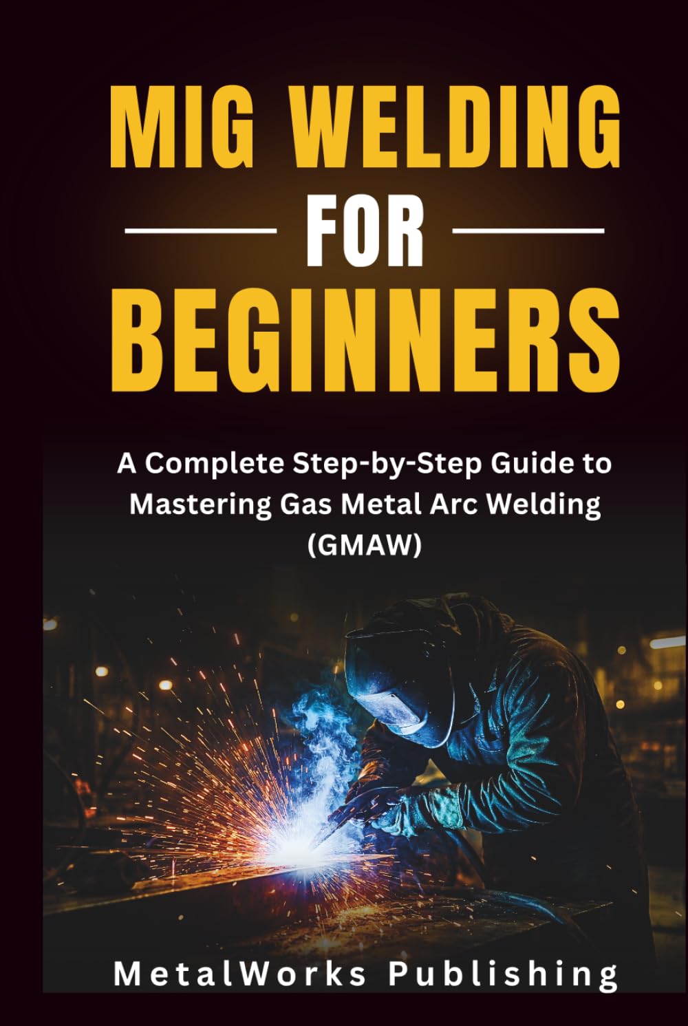 ler totalmente MIG Welding for Beginners: A Complete Step-by-Step Guide to Mastering Gas Metal Arc Welding (GMAW) (The Beginner's Welding Series)