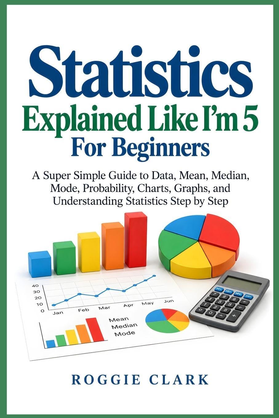 Statistics Explained Like I'm 5 For Beginners: A Super Simple Guide to Data, Mean, Median, Mode, Probability, Charts, Graphs, and Understanding Statistics Step by Step baixar o livro de graça