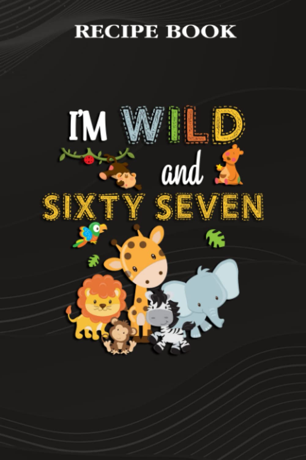 Recipe Book:I'm Wild and Sixty Seven Zoo Theme Birthday Safari Jungle Animals: Gifts for Him: A Beautiful & Modern Keepsake Recipe Notebook &... Blank Recipe Book & Cookbook,Birthday Gifts baixar livro de graça