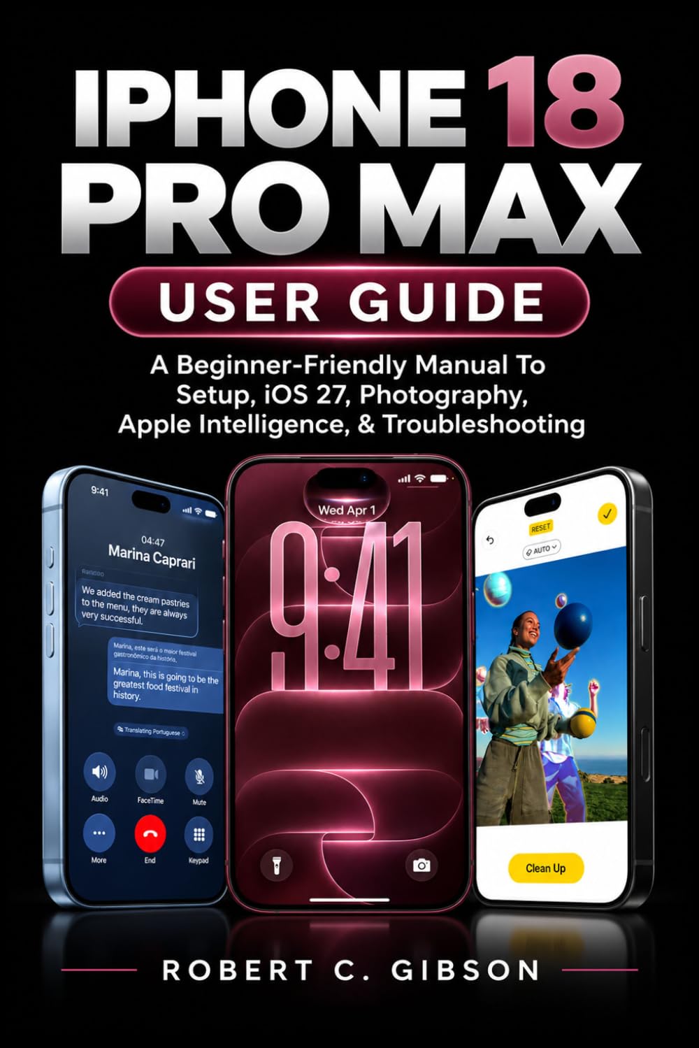 IPHONE 18 PRO MAX USER GUIDE: A Beginner-Friendly Manual To Setup, iOS 27, Photography, Apple Intelligence, & Troubleshooting baixar livro de graça