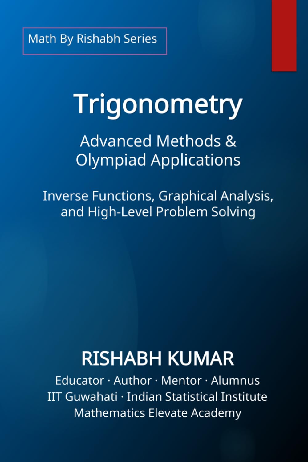 Trigonometry: Advanced Methods and Olympiad Applications: Inverse Functions, Graphical Analysis, and High-Level Problem Solving (Math By Rishabh Series – Trigonometry)