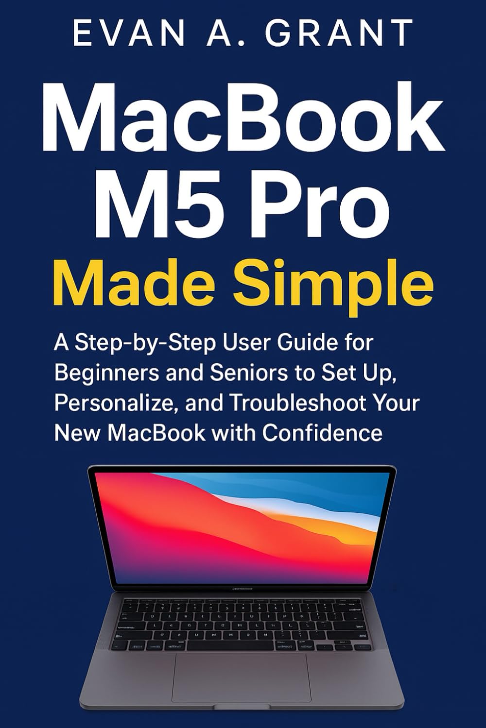 capítulo por capítulo baixar MacBook M5 Pro Made Simple: A Step-by-Step User Guide for Beginners and Seniors to Set Up, Personalize, and Troubleshoot Your New MacBook with Confidence