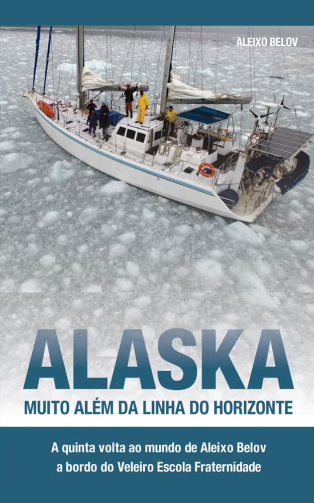 Alaska: muito além da linha do horiznte: A quinta volta ao mundo de Aleixo Belov a bordo do Veleiro Escola Fraternidade baixar livro de graça