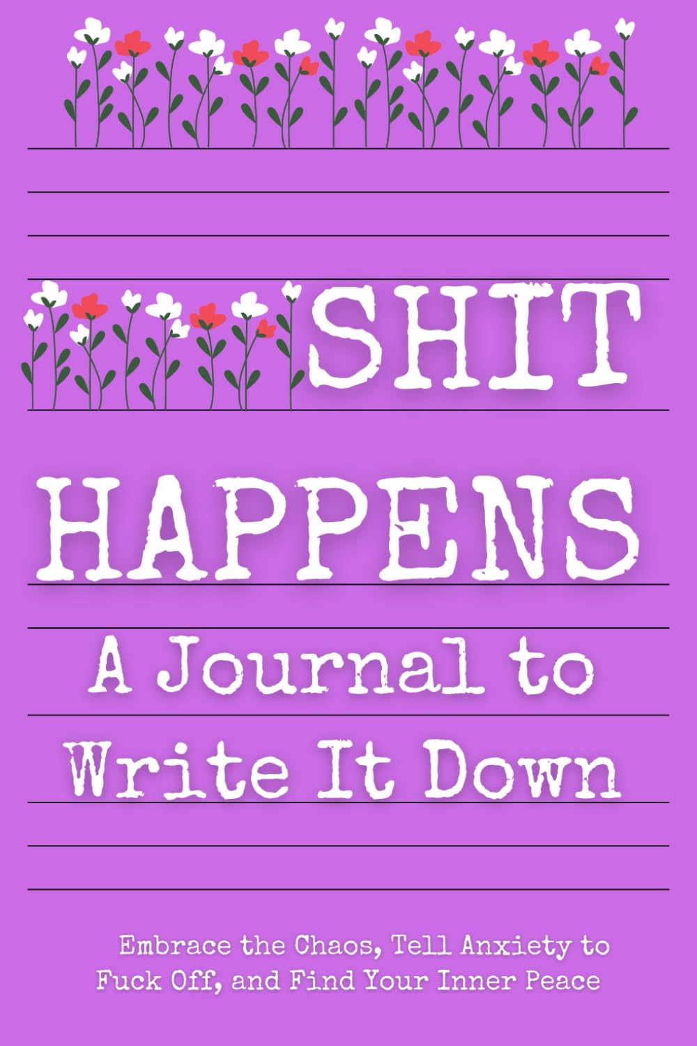 Shit Happens: A Journal to Write It Down. Embrace the Chaos, Tell Anxiety to Fuck Off, and Find Your Inner Peace baixar o livro de graça