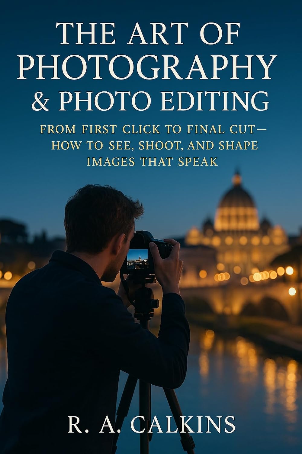 ler totalmente The Art of Photography & Photo Editing: From First Click to Final Cut — How to See, Shoot, and Shape Images That Speak (English Edition)