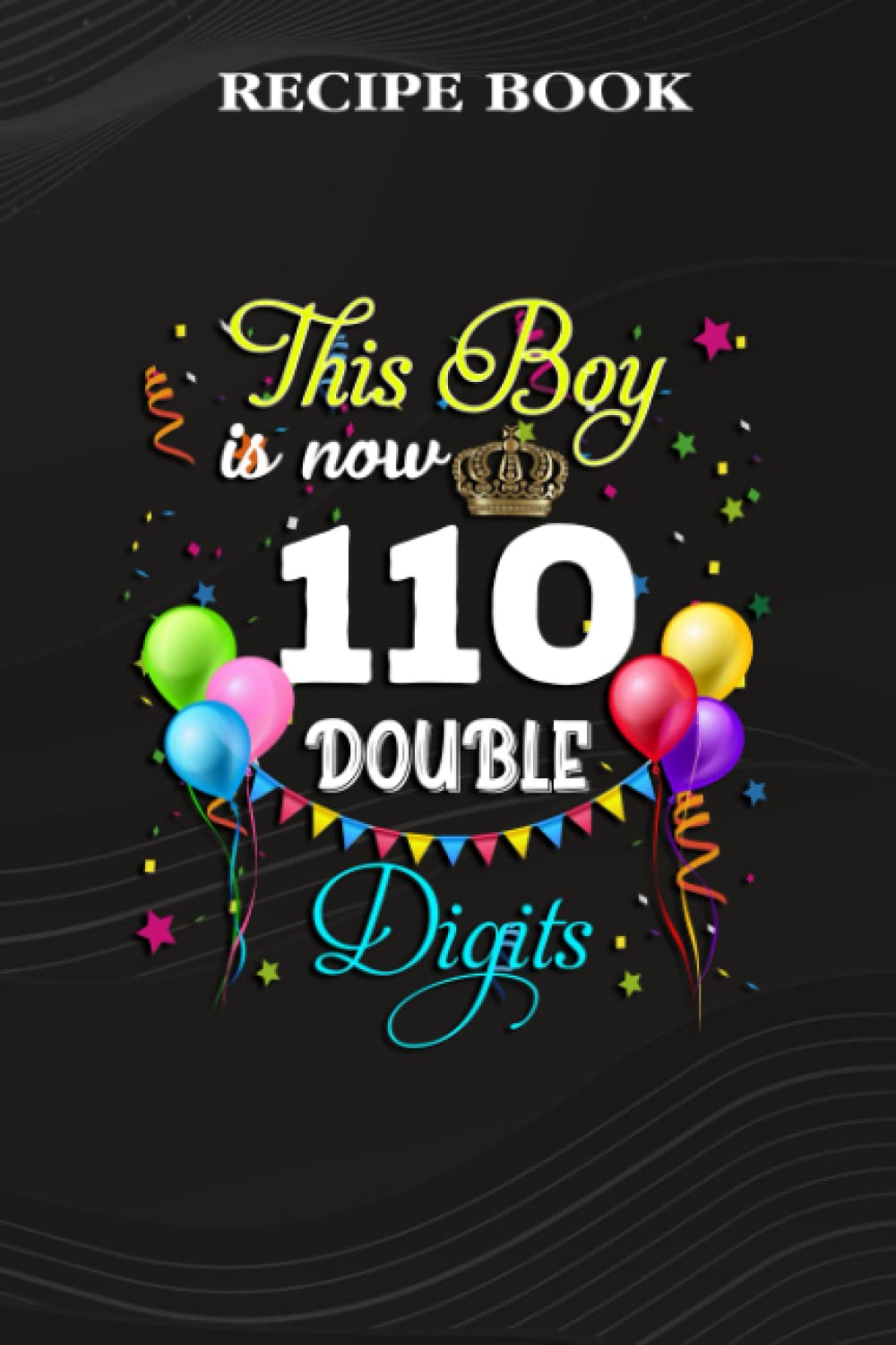 ler totalmente Recipe Book:This Boy is Now Double Digits, Birthday Boy 110 Years Old: Gifts for Women: A Beautiful & Modern Keepsake Recipe Notebook & Organizer to... Blank Recipe Book & Cookbook,Birthday Gifts