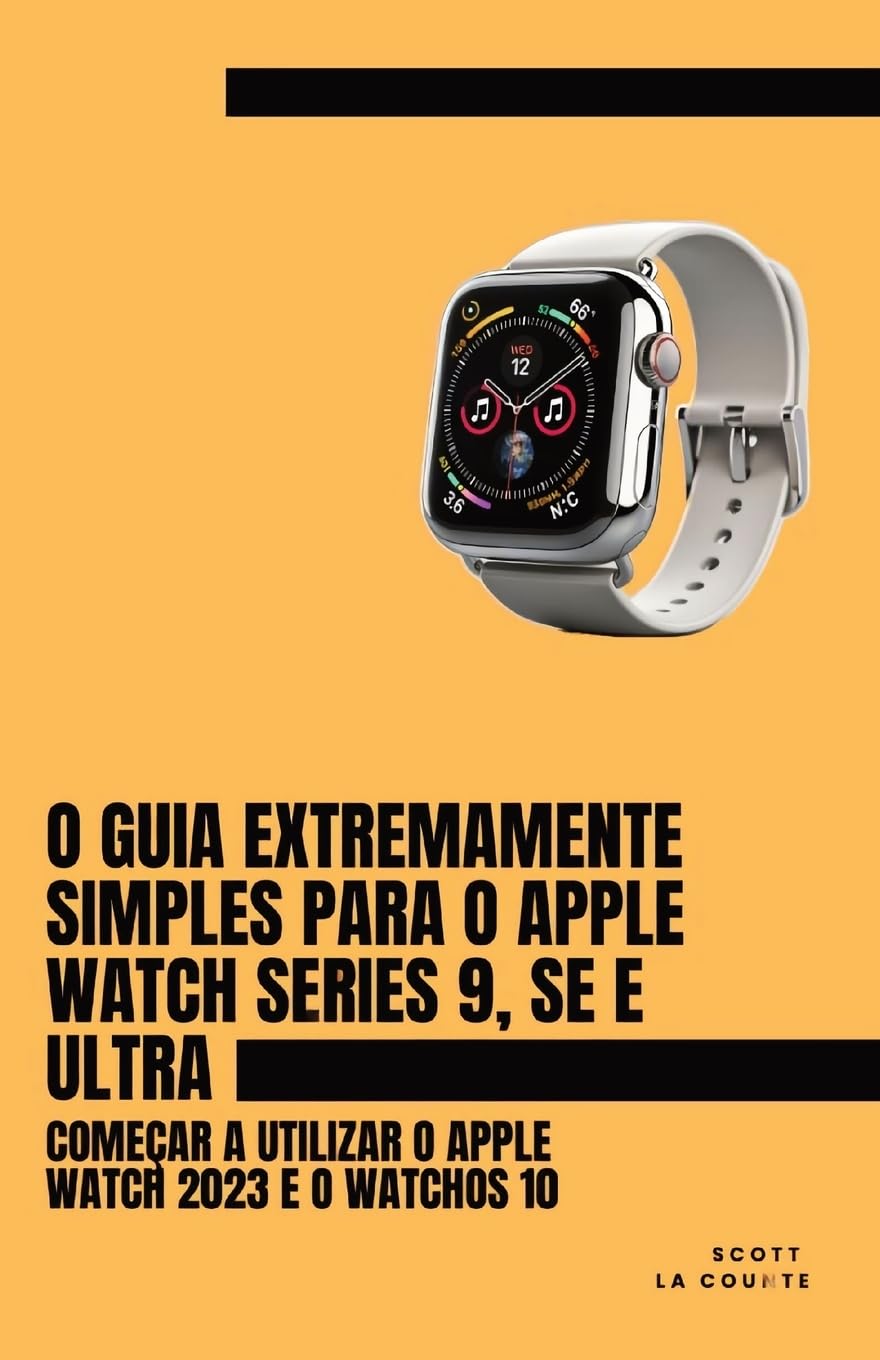 O Guia Extremamente Simples Para O Apple Watch Series 9, Se E Ultra: Começar a Utilizar O Apple Watch 2023 E O WatchOS 10 baixar livro de graça